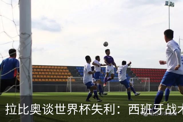 拉比奥谈世界杯失利：西班牙战术更犀利，我们可绝不甘示弱！