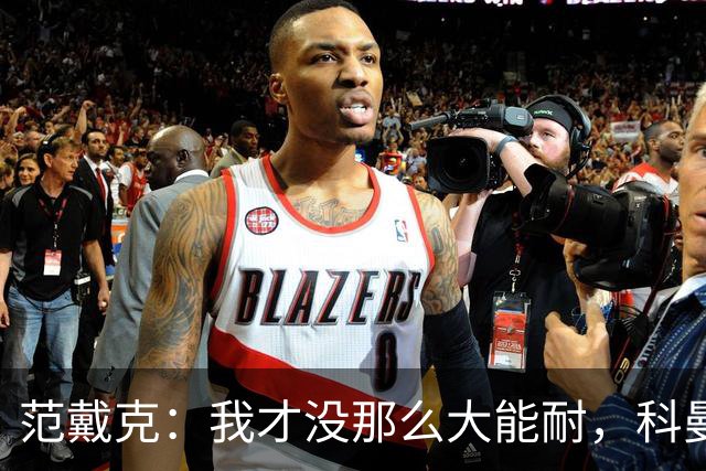 范戴克：我才没那么大能耐，科曼的战术别找我背锅！